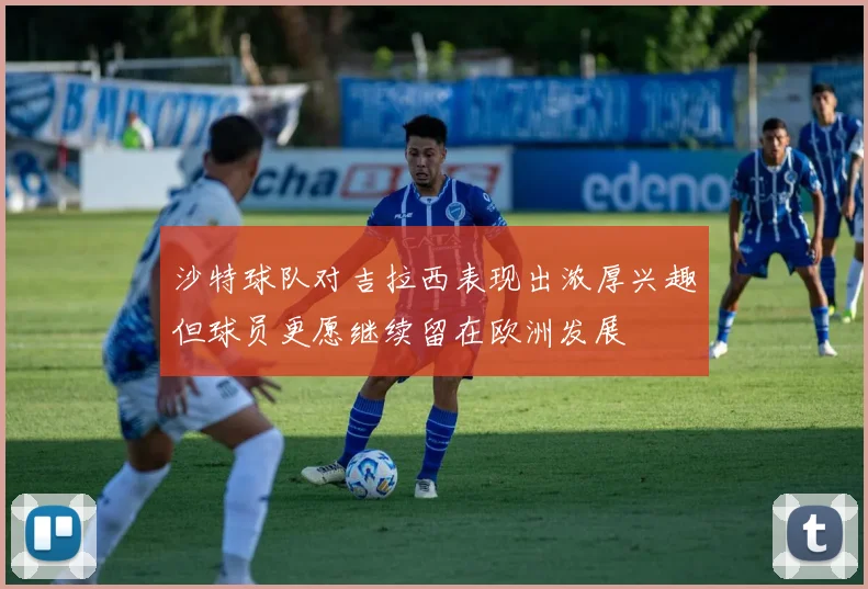沙特球队对吉拉西表现出浓厚兴趣但球员更愿继续留在欧洲发展