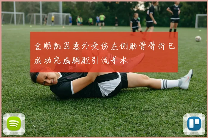 金顺凯因意外受伤左侧肋骨骨折已成功完成胸腔引流手术