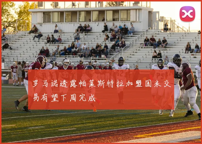 罗马诺透露帕莱斯特拉加盟国米交易有望下周完成